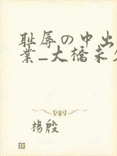 耻辱の中出し授业_大桥未久