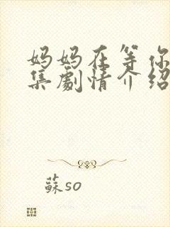 妈妈在等你46集剧情介绍