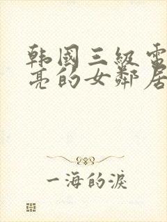 韩国三级电影漂亮的女邻居