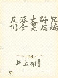 反派大师兄师妹们全是病娇动漫全集