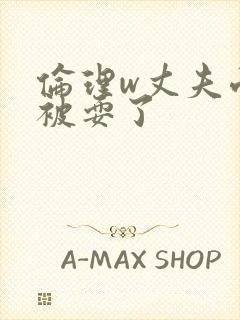 伦理w丈夫面前被耍了封面