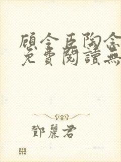 顾令臣陶念全文免费阅读无弹窗