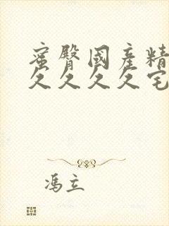 蜜臀国产精品久久久久久宅男