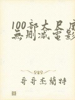 100部大尺度无删减电影