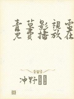 青草影视电视剧免费播放在线观看