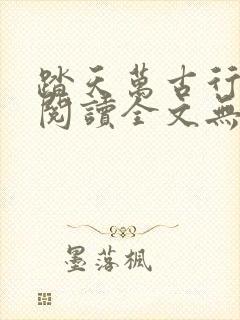 踏天万古行免费阅读全文无弹窗