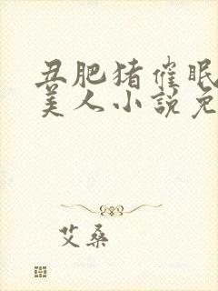 丑肥猪催眠清冷美人小说免费阅读