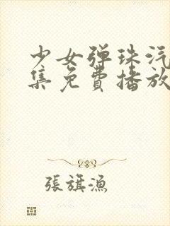 少女弹珠汽水6集免费播放