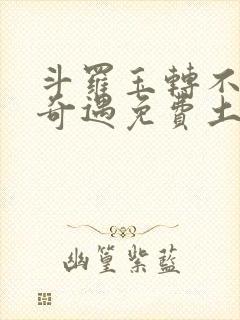 斗罗玉转不乐的奇遇免费土豪漫画