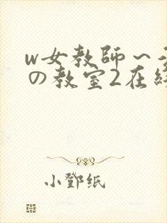 w女教师～淫辱の教室2在线观看