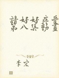 请好好疼爱里面第八集动画