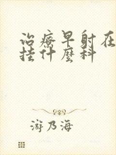 治疗早射在医院挂什么科封面