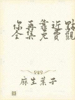 你再靠近点漫画全集免费观看