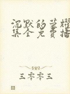 沉默的荣耀40集全免费播放星辰