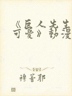 《巨人先生超级可爱》动漫