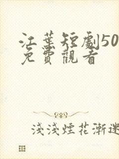 江叶短剧50集免费观看