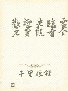 欢迎光临电视剧免费观看全集高清