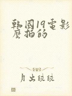 韩国19电影怎么拍的