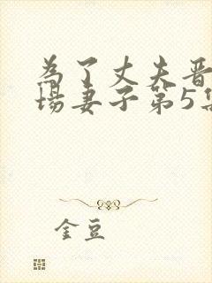 为了丈夫晋升职场妻子第5集