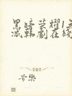 黑暗荣耀1无删减韩剧在线播放