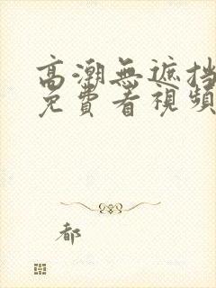 高潮无遮挡毛片免费看视频