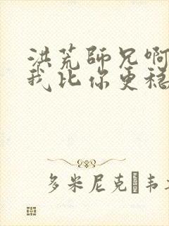 洪荒师兄啊师兄我比你更稳健免费阅读