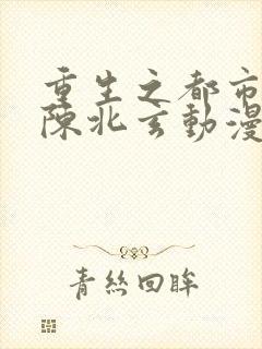 重生之都市修仙陈北玄动漫