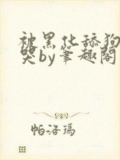 被黑化舔狗惹到哭by笔趣阁免费阅读