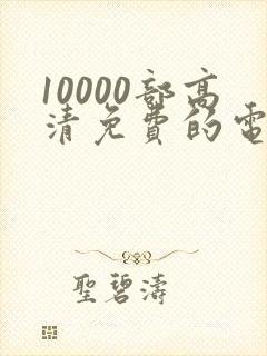 10000部高清免费的电影在线观看