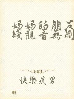 妈妈的朋友4在线观看无删减