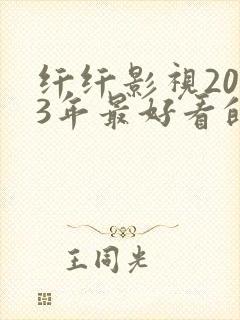 纤纤影视2023年最好看的电视剧是