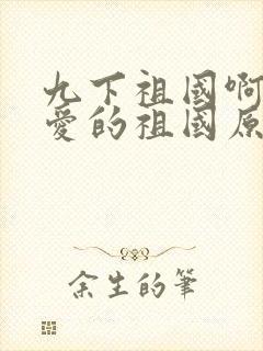 九下祖国啊我亲爱的祖国原文