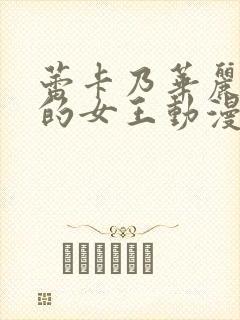 蕾卡乃华丽且我的女王动漫免费看