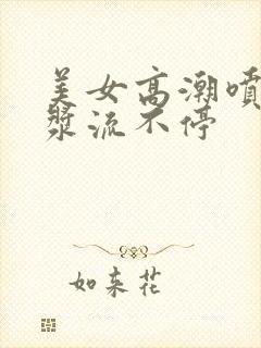 美女高潮喷水白浆流不停