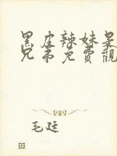 黑皮辣妹是我的兄弟免费观看