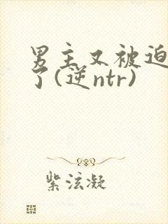 男主又被迫出轨了(逆ntr)