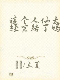 这个人仙太过正经完结了吗