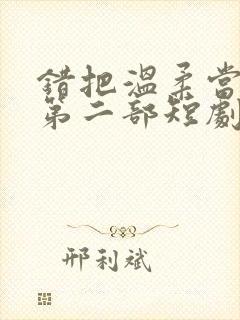 错把温柔当情深第二部短剧