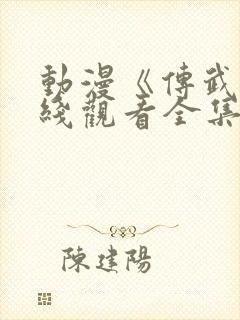 动漫《传武》在线观看全集高清