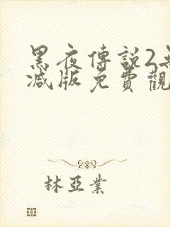 黑夜传说2无删减版免费观看
