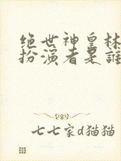 绝世神皇林仙子扮演者是谁