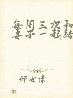 每周三次和我的妻子一起结局