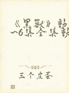 《黑兽》动漫1~6集全集动漫封面