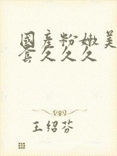 国产粉嫩美女无套久久久