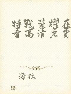 特战荣耀在线观看高清免费完整版