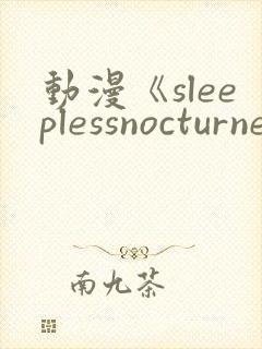 动漫《sleeplessnocturne第二集》完整版