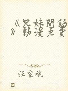 《兄妹间的秘密》动漫免费观看全集