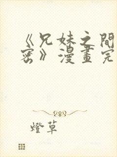 《兄妹之间的秘密》漫画完整版付费