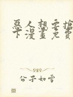 恶人想要抢救一下漫画免费漫画36话