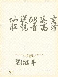 仙逆68集完整版观看高清全屏